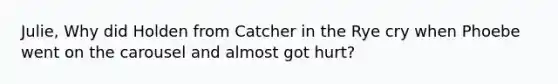 Julie, Why did Holden from Catcher in the Rye cry when Phoebe went on the carousel and almost got hurt?