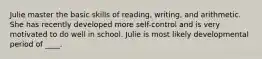 Julie master the basic skills of reading, writing, and arithmetic. She has recently developed more self-control and is very motivated to do well in school. Julie is most likely developmental period of ____.