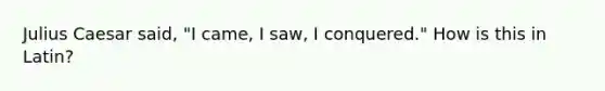 Julius Caesar said, "I came, I saw, I conquered." How is this in Latin?