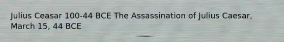 Julius Ceasar 100-44 BCE The Assassination of <a href='https://www.questionai.com/knowledge/kBCQHlJX0G-julius-caesar' class='anchor-knowledge'>julius caesar</a>, March 15, 44 BCE