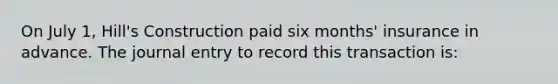 On July 1, Hill's Construction paid six months' insurance in advance. The journal entry to record this transaction is: