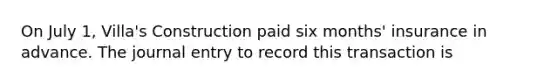 On July 1, Villa's Construction paid six months' insurance in advance. The journal entry to record this transaction is