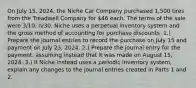 On July 15, 2024, the Niche Car Company purchased 1,500 tires from the Treadwell Company for 46 each. The terms of the sale were 3/10, n/30. Niche uses a perpetual inventory system and the gross method of accounting for purchase discounts. 1.) Prepare the journal entries to record the purchase on July 15 and payment on July 23, 2024. 2.) Prepare the journal entry for the payment, assuming instead that it was made on August 15, 2024. 3.) If Niche instead uses a periodic inventory system, explain any changes to the journal entries created in Parts 1 and 2.