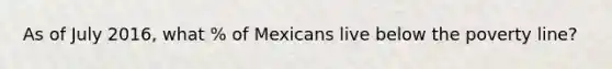 As of July 2016, what % of Mexicans live below the poverty line?