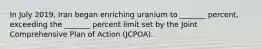 In July 2019, Iran began enriching uranium to _______ percent, exceeding the _______ percent limit set by the Joint Comprehensive Plan of Action (JCPOA).