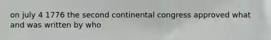 on july 4 1776 the second continental congress approved what and was written by who