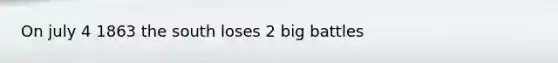 On july 4 1863 the south loses 2 big battles