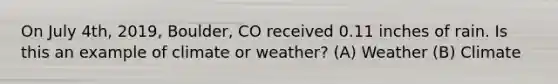 On July 4th, 2019, Boulder, CO received 0.11 inches of rain. Is this an example of climate or weather? (A) Weather (B) Climate