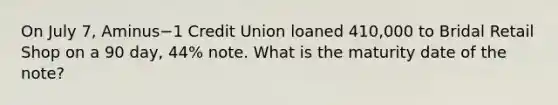 On July​ 7, Aminus−1 Credit Union loaned 410,000 to Bridal Retail Shop on a 90​ day, 44​% note. What is the maturity date of the​ note?