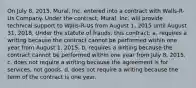 On July 8, 2015, Mural, Inc. entered into a contract with Walls-R-Us Company. Under the contract, Mural, Inc. will provide technical support to Walls-R-Us from August 1, 2015 until August 31, 2018. Under the statute of frauds, this contract: a. requires a writing because the contract cannot be performed within one year from August 1, 2015. b. requires a writing because the contract cannot be performed within one year from July 8, 2015. c. does not require a writing because the agreement is for services, not goods. d. does not require a writing because the term of the contract is one year.