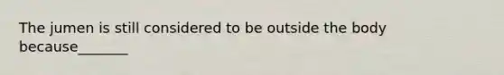 The jumen is still considered to be outside the body because_______
