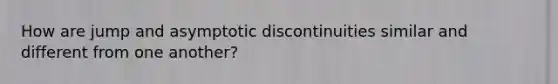 How are jump and asymptotic discontinuities similar and different from one another?