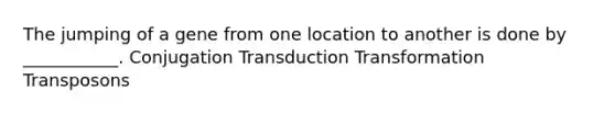 The jumping of a gene from one location to another is done by ___________. Conjugation Transduction Transformation Transposons