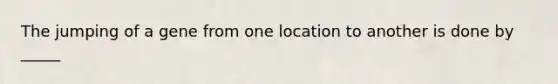 The jumping of a gene from one location to another is done by _____