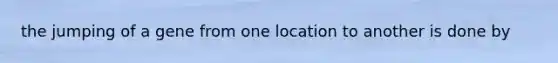 the jumping of a gene from one location to another is done by