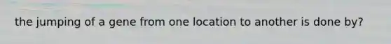 the jumping of a gene from one location to another is done by?