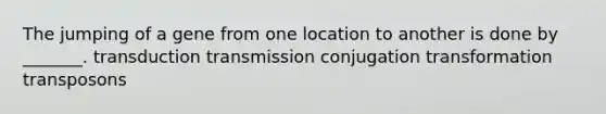 The jumping of a gene from one location to another is done by _______. transduction transmission conjugation transformation transposons