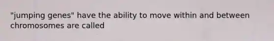 "jumping genes" have the ability to move within and between chromosomes are called