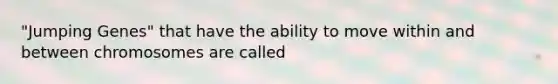 "Jumping Genes" that have the ability to move within and between chromosomes are called