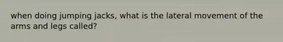 when doing jumping jacks, what is the lateral movement of the arms and legs called?