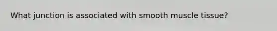 What junction is associated with smooth muscle tissue?