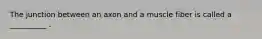 The junction between an axon and a muscle fiber is called a __________ .
