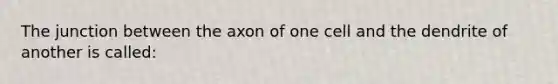 The junction between the axon of one cell and the dendrite of another is called: