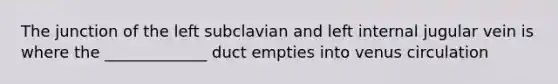 The junction of the left subclavian and left internal jugular vein is where the _____________ duct empties into venus circulation
