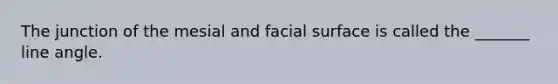 The junction of the mesial and facial surface is called the _______ line angle.