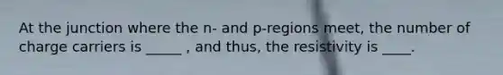 At the junction where the n- and p-regions meet, the number of charge carriers is _____ , and thus, the resistivity is ____.