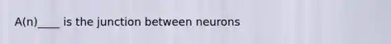 A(n)____ is the junction between neurons