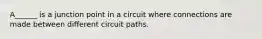 A______ is a junction point in a circuit where connections are made between different circuit paths.