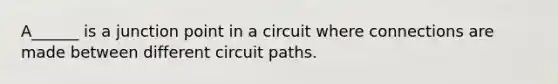 A______ is a junction point in a circuit where connections are made between different circuit paths.