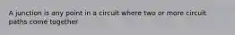 A junction is any point in a circuit where two or more circuit paths come together