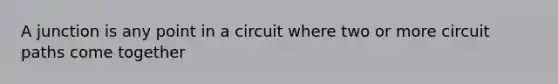 A junction is any point in a circuit where two or more circuit paths come together