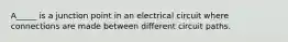 A_____ is a junction point in an electrical circuit where connections are made between different circuit paths.