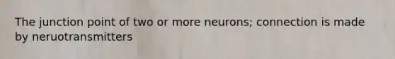 The junction point of two or more neurons; connection is made by neruotransmitters