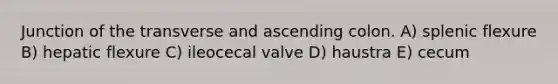 Junction of the transverse and ascending colon. A) splenic flexure B) hepatic flexure C) ileocecal valve D) haustra E) cecum