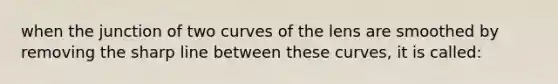 when the junction of two curves of the lens are smoothed by removing the sharp line between these curves, it is called: