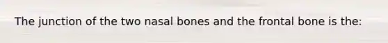 The junction of the two nasal bones and the frontal bone is the: