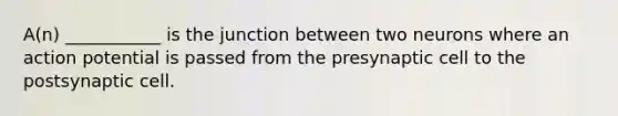 A(n) ___________ is the junction between two neurons where an action potential is passed from the presynaptic cell to the postsynaptic cell.