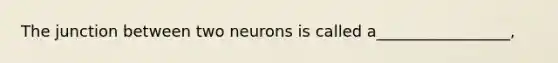 The junction between two neurons is called a_________________,