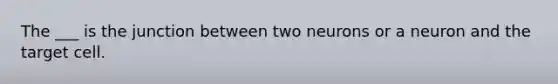 The ___ is the junction between two neurons or a neuron and the target cell.