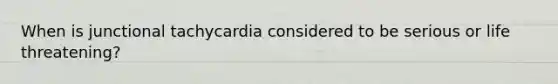When is junctional tachycardia considered to be serious or life threatening?