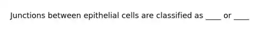 Junctions between epithelial cells are classified as ____ or ____