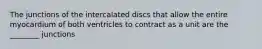 The junctions of the intercalated discs that allow the entire myocardium of both ventricles to contract as a unit are the ________ junctions