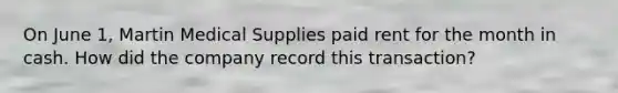 On June 1, Martin Medical Supplies paid rent for the month in cash. How did the company record this transaction?