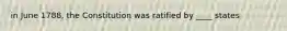 in June 1788, the Constitution was ratified by ____ states