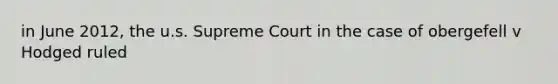 in June 2012, the u.s. Supreme Court in the case of obergefell v Hodged ruled