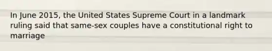 In June 2015, the United States Supreme Court in a landmark ruling said that same-sex couples have a constitutional right to marriage